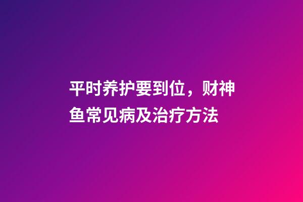 平时养护要到位，财神鱼常见病及治疗方法