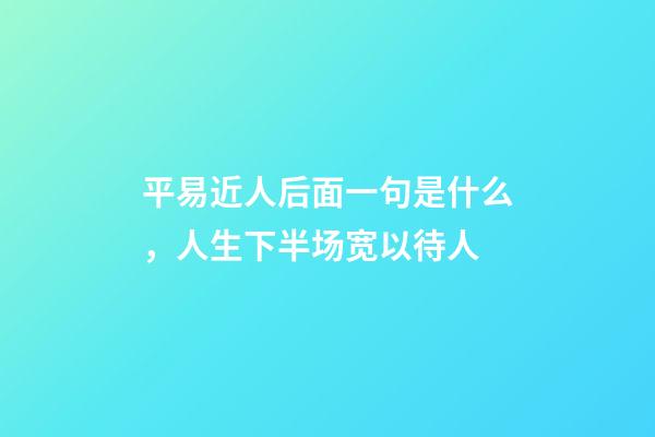 平易近人后面一句是什么，人生下半场宽以待人-第1张-观点-玄机派