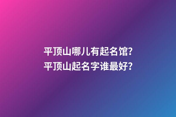 平顶山哪儿有起名馆？平顶山起名字谁最好？-第1张-店铺起名-玄机派