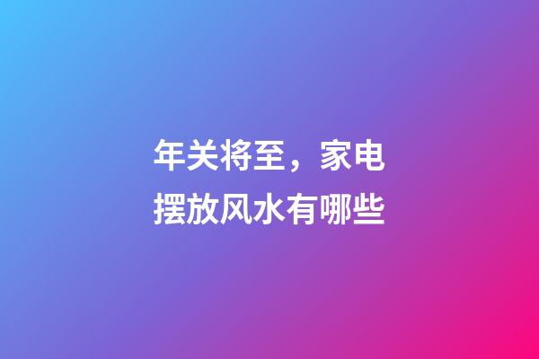 年关将至，家电摆放风水有哪些