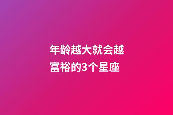 年龄越大就会越富裕的3个星座