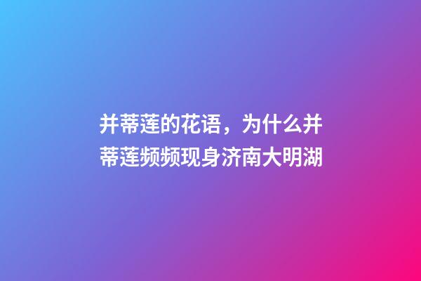 并蒂莲的花语，为什么并蒂莲频频现身济南大明湖-第1张-观点-玄机派