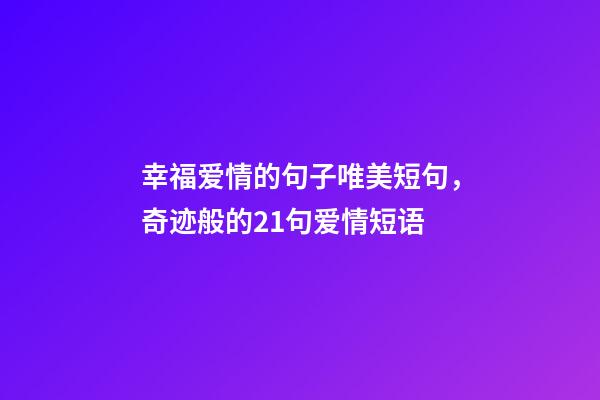 幸福爱情的句子唯美短句，奇迹般的21句爱情短语-第1张-观点-玄机派