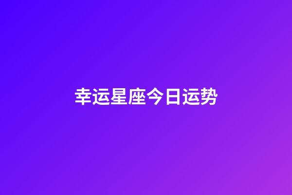 幸运星座今日运势-第1张-星座运势-玄机派