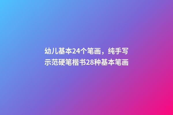 幼儿基本24个笔画，纯手写示范硬笔楷书28种基本笔画(附带文字注释书写重点)-第1张-观点-玄机派