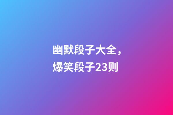 幽默段子大全，爆笑段子23则-第1张-观点-玄机派