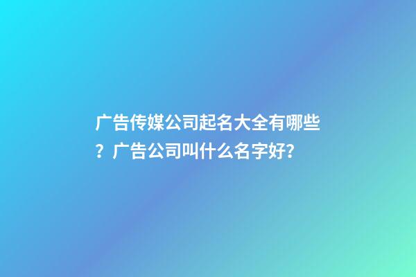 广告传媒公司起名大全有哪些？广告公司叫什么名字好？-第1张-公司起名-玄机派