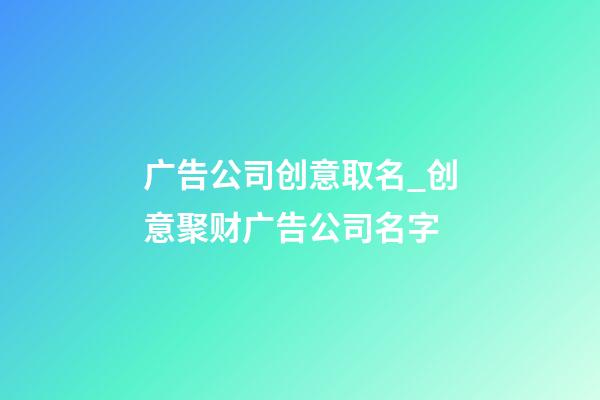 广告公司创意取名_创意聚财广告公司名字