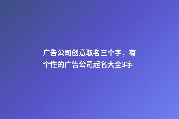 广告公司创意取名三个字，有个性的广告公司起名大全3字-第1张-公司起名-玄机派