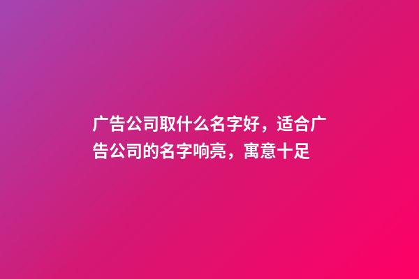 广告公司取什么名字好，适合广告公司的名字响亮，寓意十足-第1张-公司起名-玄机派