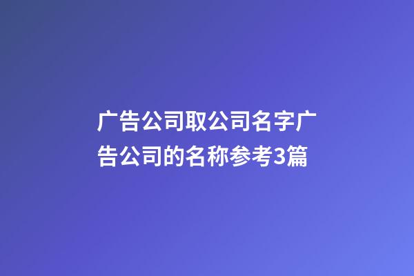 广告公司取公司名字广告公司的名称参考3篇-第1张-公司起名-玄机派