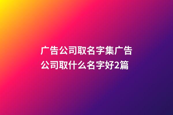 广告公司取名字集广告公司取什么名字好2篇-第1张-公司起名-玄机派