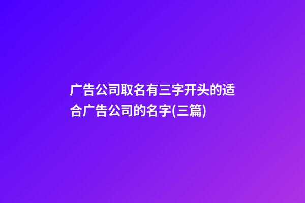 广告公司取名有三字开头的适合广告公司的名字(三篇)-第1张-公司起名-玄机派