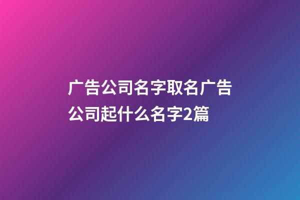 广告公司名字取名广告公司起什么名字2篇-第1张-公司起名-玄机派