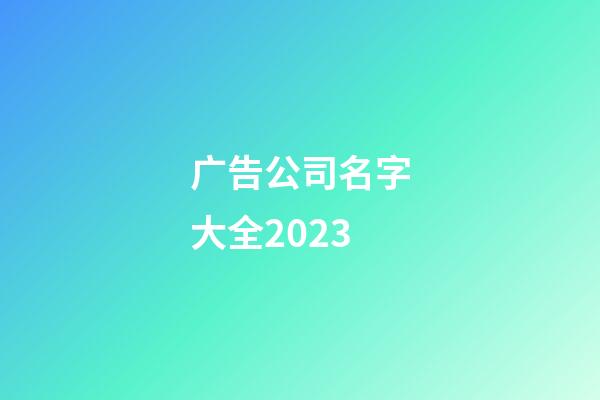 广告公司名字大全2023-第1张-公司起名-玄机派