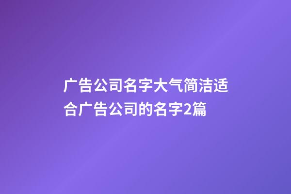 广告公司名字大气简洁适合广告公司的名字2篇-第1张-公司起名-玄机派