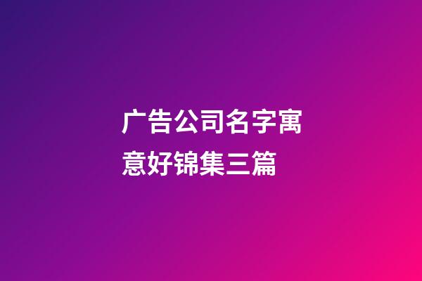 广告公司名字寓意好锦集三篇-第1张-公司起名-玄机派