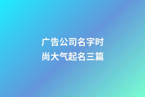 广告公司名字时尚大气起名三篇-第1张-公司起名-玄机派