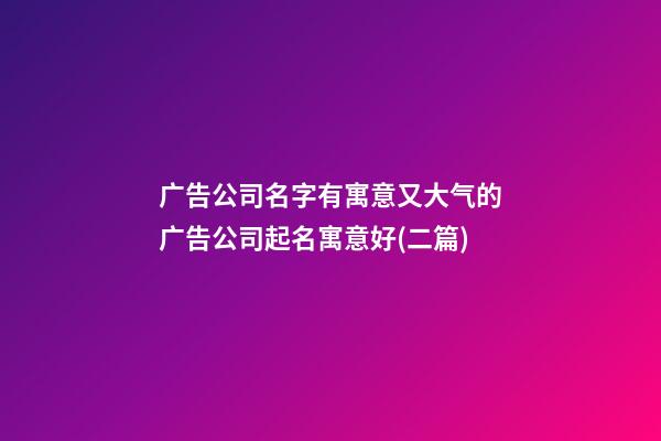 广告公司名字有寓意又大气的广告公司起名寓意好(二篇)-第1张-公司起名-玄机派