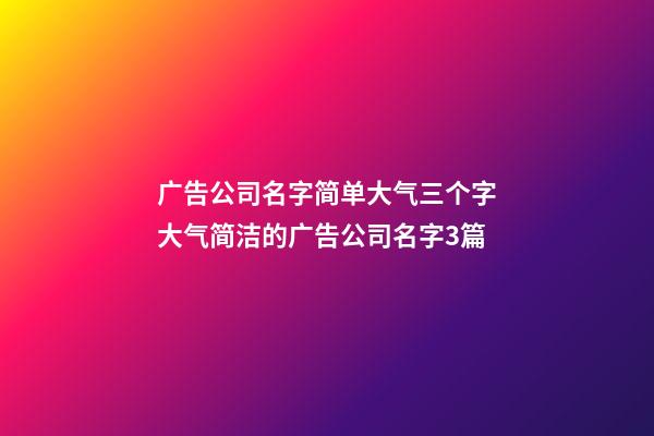 广告公司名字简单大气三个字大气简洁的广告公司名字3篇-第1张-公司起名-玄机派