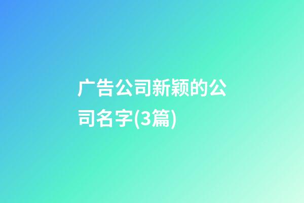 广告公司新颖的公司名字(3篇)-第1张-公司起名-玄机派