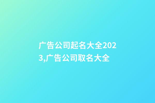 广告公司起名大全2023,广告公司取名大全