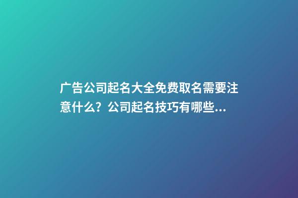 广告公司起名大全免费取名需要注意什么？公司起名技巧有哪些？-第1张-公司起名-玄机派