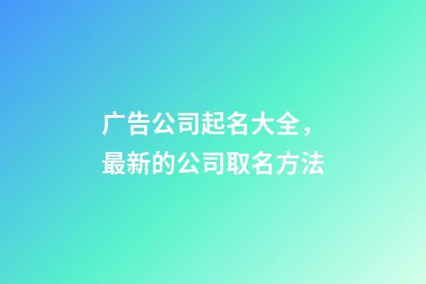 广告公司起名大全，最新的公司取名方法-第1张-公司起名-玄机派