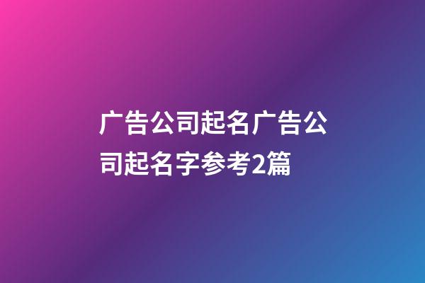 广告公司起名广告公司起名字参考2篇-第1张-公司起名-玄机派