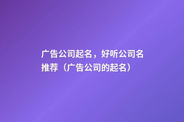 广告公司起名，好听公司名推荐（广告公司的起名）