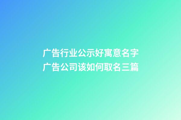 广告行业公示好寓意名字广告公司该如何取名三篇-第1张-公司起名-玄机派