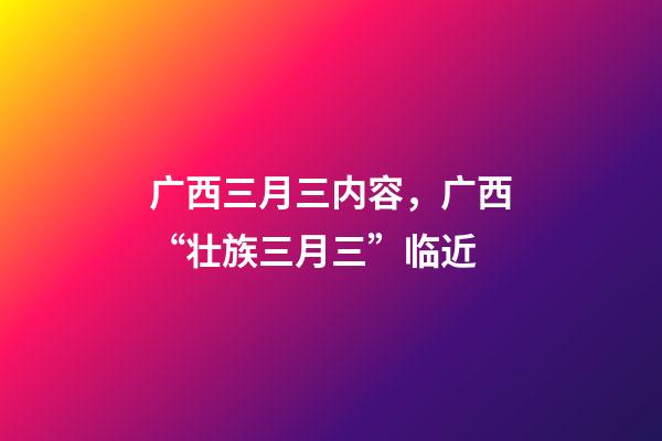 广西三月三内容，广西“壮族三月三”临近-第1张-观点-玄机派