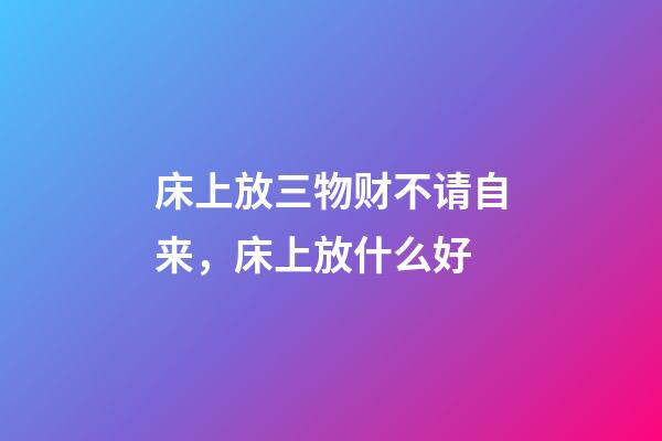 床上放三物财不请自来，床上放什么好