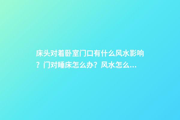 床头对着卧室门口有什么风水影响？门对睡床怎么办？风水怎么破解睡床冲门？