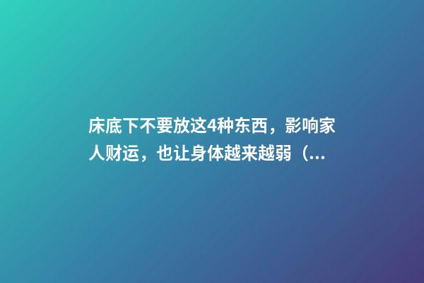 床底下不要放这4种东西，影响家人财运，也让身体越来越弱（床上不能放什么东西影响财运）