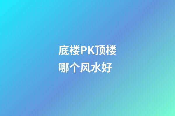 底楼PK顶楼哪个风水好