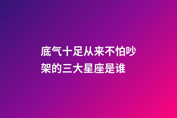 底气十足从来不怕吵架的三大星座是谁-第1张-星座运势-玄机派