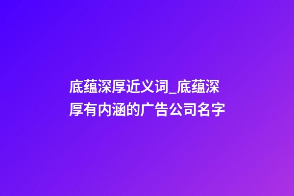 底蕴深厚近义词_底蕴深厚有内涵的广告公司名字-第1张-公司起名-玄机派