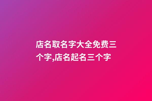 店名取名字大全免费三个字,店名起名三个字-第1张-店铺起名-玄机派