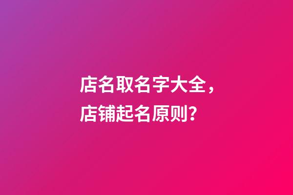 店名取名字大全，店铺起名原则？-第1张-店铺起名-玄机派