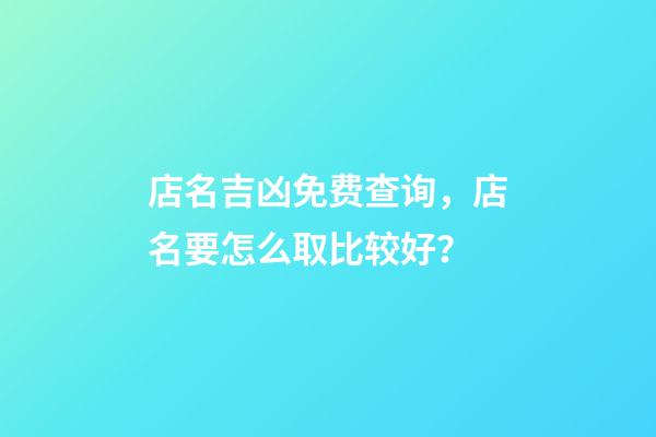 店名吉凶免费查询，店名要怎么取比较好？-第1张-店铺起名-玄机派