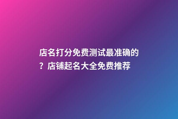 店名打分免费测试最准确的？店铺起名大全免费推荐-第1张-店铺起名-玄机派