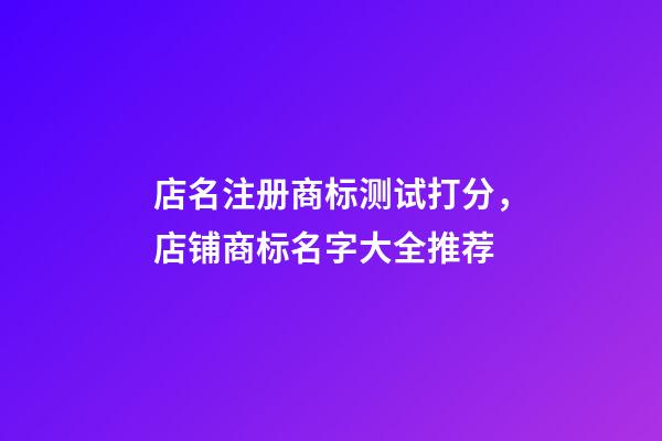 店名注册商标测试打分，店铺商标名字大全推荐-第1张-店铺起名-玄机派