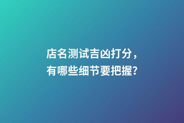 店名测试吉凶打分，有哪些细节要把握？-第1张-店铺起名-玄机派