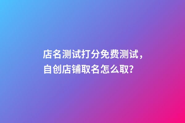 店名测试打分免费测试，自创店铺取名怎么取？