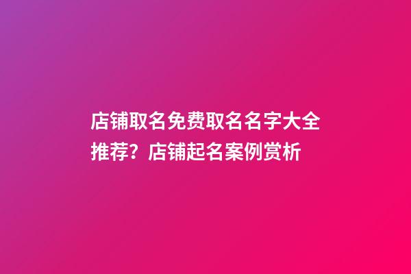 店铺取名免费取名名字大全推荐？店铺起名案例赏析-第1张-店铺起名-玄机派