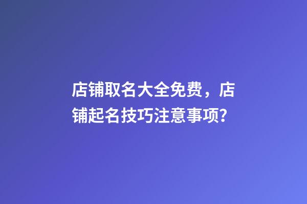 店铺取名大全免费，店铺起名技巧注意事项？-第1张-店铺起名-玄机派