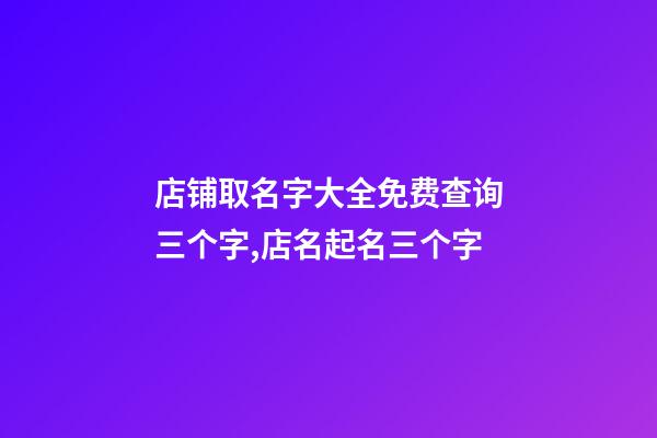 店铺取名字大全免费查询三个字,店名起名三个字