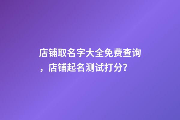 店铺取名字大全免费查询，店铺起名测试打分？-第1张-店铺起名-玄机派