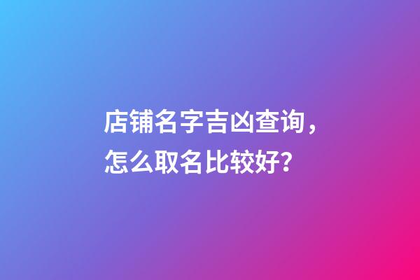 店铺名字吉凶查询，怎么取名比较好？-第1张-店铺起名-玄机派